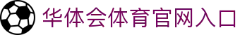 华体会体育官网入口|华体会国际版 - (中国)上海市华体会体育官网入口集团股份有限公司欢迎您